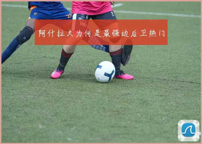 阿什拉夫为何是最强边后卫热门