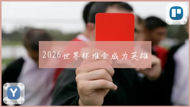 2026世界杯谁会成为英雄