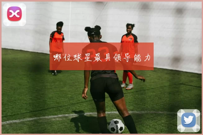 哪位球星最具领导能力