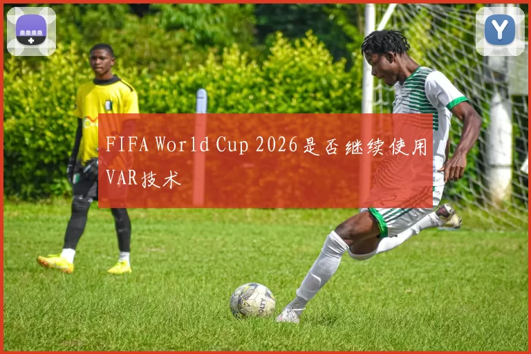 FIFA World Cup 2026是否继续使用VAR技术