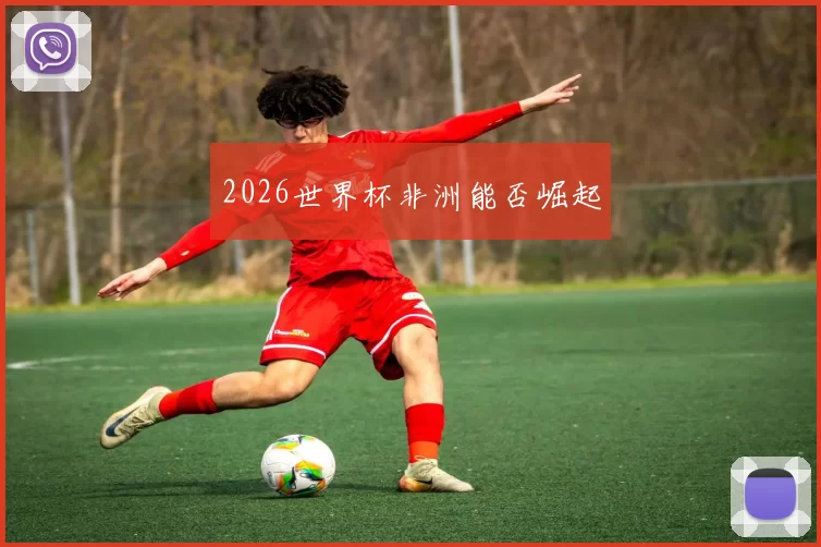 2026世界杯非洲能否崛起