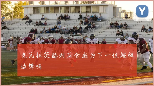 克瓦拉茨赫利亚会成为下一位超级边锋吗